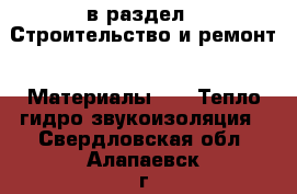  в раздел : Строительство и ремонт » Материалы »  » Тепло,гидро,звукоизоляция . Свердловская обл.,Алапаевск г.